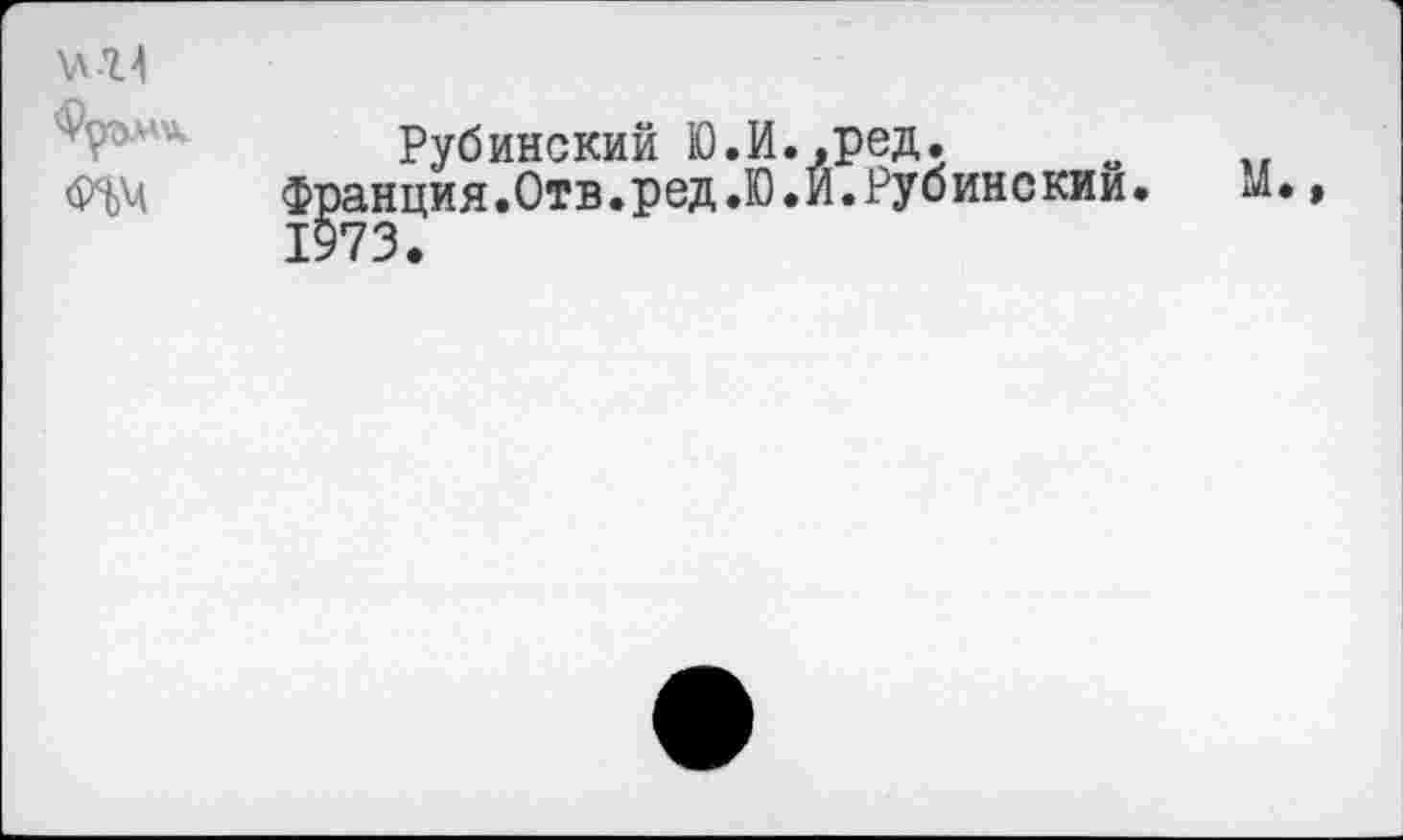 ﻿\лП
ФрЭЛАД
Рубинский Ю.И.,ред.
Франция.Отв.ред.Ю.И.Рубинекии.	М.